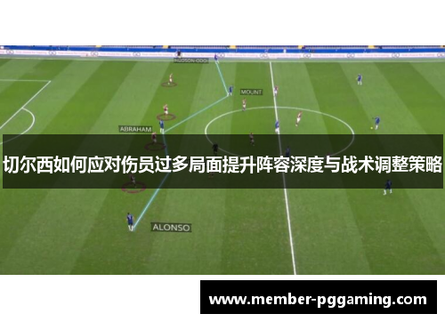 切尔西如何应对伤员过多局面提升阵容深度与战术调整策略 切尔西如何应对伤员过多局面提升阵容深度与战术调整策略