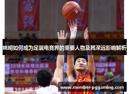 姚明如何成为足篮电竞界的重要人物及其深远影响解析