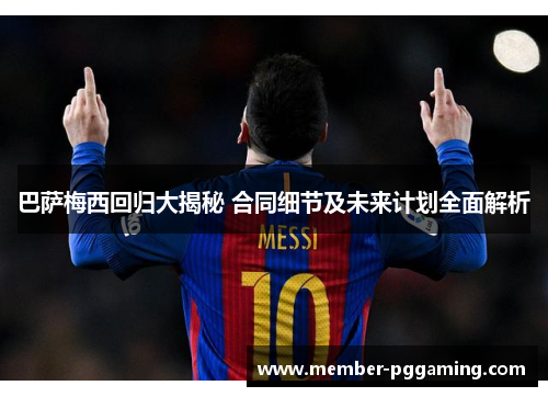 巴萨梅西回归大揭秘 合同细节及未来计划全面解析