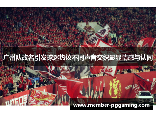 广州队改名引发球迷热议不同声音交织彰显情感与认同