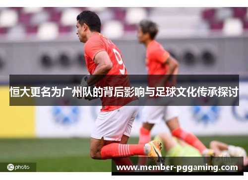 恒大更名为广州队的背后影响与足球文化传承探讨