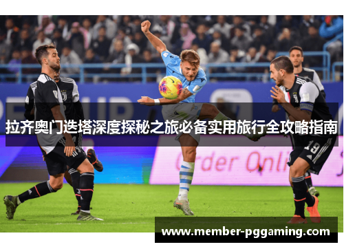拉齐奥门迭塔深度探秘之旅必备实用旅行全攻略指南