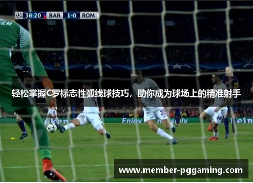 轻松掌握C罗标志性弧线球技巧，助你成为球场上的精准射手