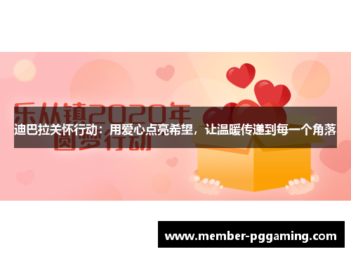 迪巴拉关怀行动:用爱心点亮希望,让温暖传递到每一个角落 迪巴拉关怀行动:用爱心点亮希望,让温暖传递到每一个角落