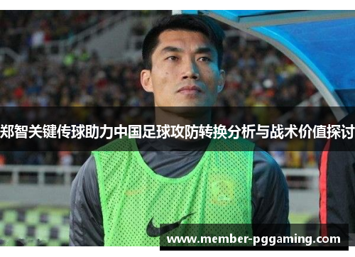 郑智关键传球助力中国足球攻防转换分析与战术价值探讨