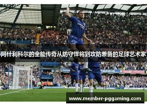 阿什利科尔的全能传奇从防守悍将到攻防兼备的足球艺术家 阿什利科尔的全能传奇从防守悍将到攻防兼备的足球艺术家