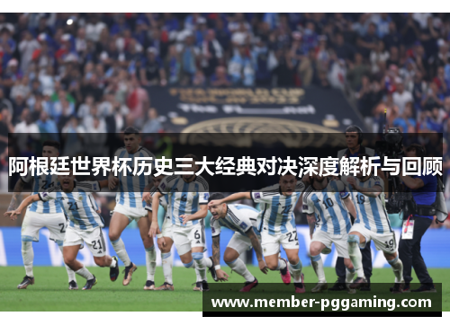阿根廷世界杯历史三大经典对决深度解析与回顾