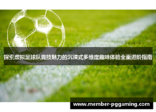 探索虚拟足球队竞技魅力的沉浸式多维度趣味体验全面进阶指南