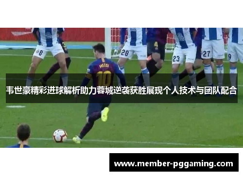 韦世豪精彩进球解析助力蓉城逆袭获胜展现个人技术与团队配合