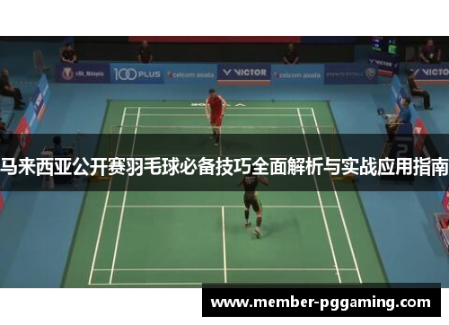 马来西亚公开赛羽毛球必备技巧全面解析与实战应用指南