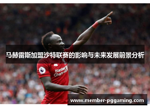 马赫雷斯加盟沙特联赛的影响与未来发展前景分析