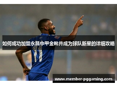 如何成功加盟永昌中甲金靴并成为球队新星的详细攻略