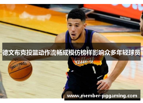 德文布克投篮动作流畅成模仿榜样影响众多年轻球员