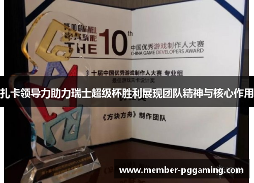 扎卡领导力助力瑞士超级杯胜利展现团队精神与核心作用