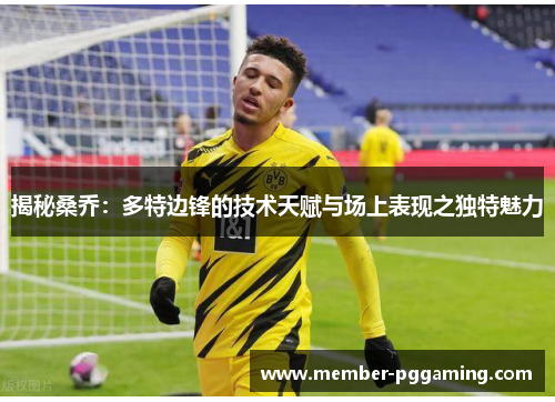 揭秘桑乔：多特边锋的技术天赋与场上表现之独特魅力