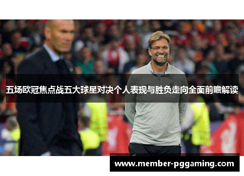 五场欧冠焦点战五大球星对决个人表现与胜负走向全面前瞻解读
