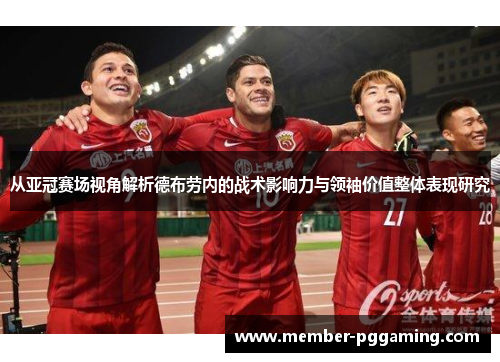 从亚冠赛场视角解析德布劳内的战术影响力与领袖价值整体表现研究