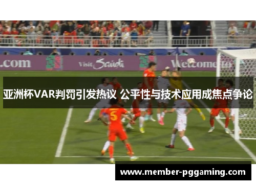 亚洲杯VAR判罚引发热议 公平性与技术应用成焦点争论