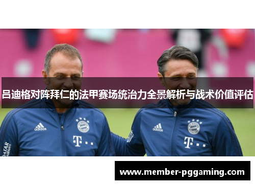 吕迪格对阵拜仁的法甲赛场统治力全景解析与战术价值评估