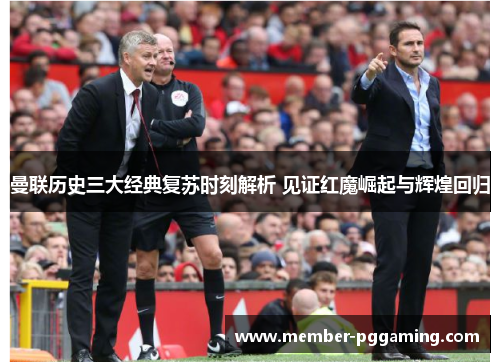 曼联历史三大经典复苏时刻解析 见证红魔崛起与辉煌回归