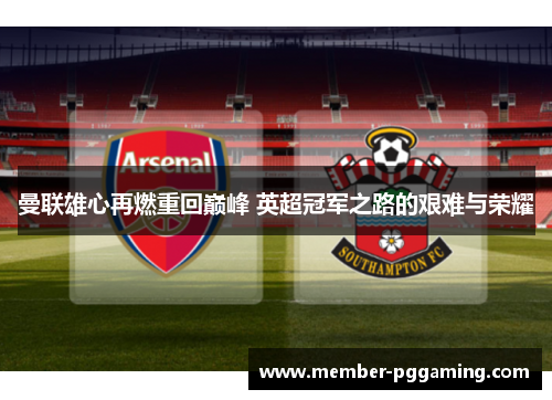曼联雄心再燃重回巅峰 英超冠军之路的艰难与荣耀