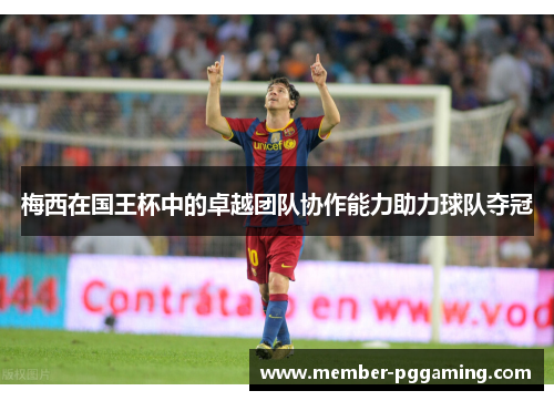梅西在国王杯中的卓越团队协作能力助力球队夺冠