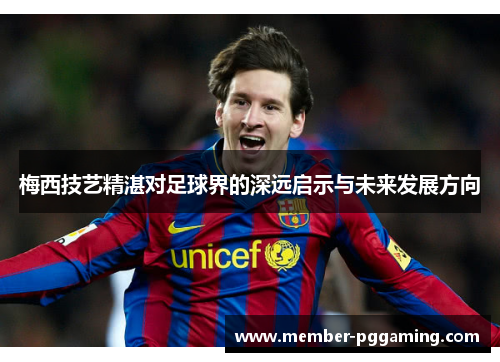 梅西技艺精湛对足球界的深远启示与未来发展方向