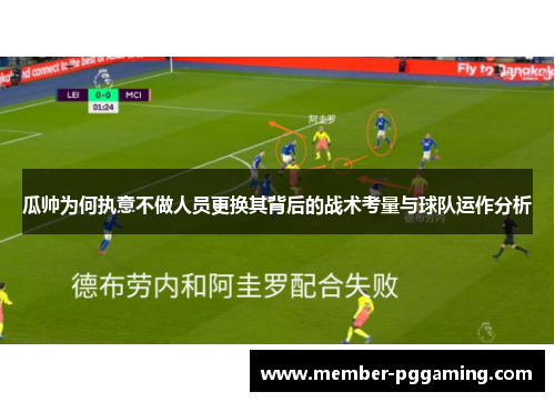 瓜帅为何执意不做人员更换其背后的战术考量与球队运作分析