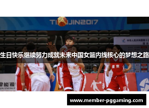 生日快乐继续努力成就未来中国女篮内线核心的梦想之路