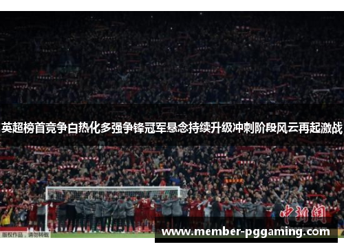 英超榜首竞争白热化多强争锋冠军悬念持续升级冲刺阶段风云再起激战