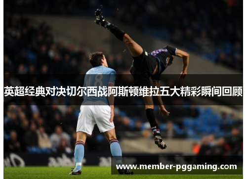 英超经典对决切尔西战阿斯顿维拉五大精彩瞬间回顾
